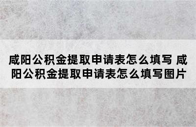 咸阳公积金提取申请表怎么填写 咸阳公积金提取申请表怎么填写图片